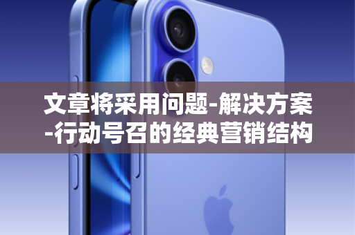 文章将采用问题-解决方案-行动号召的经典营销结构，旨在精准触达有资金需求的用户，并引导他们找到所谓的入口