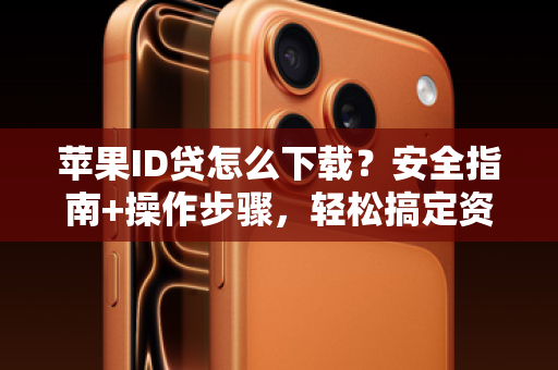 苹果ID贷怎么下载？安全指南+操作步骤，轻松搞定资金周转！