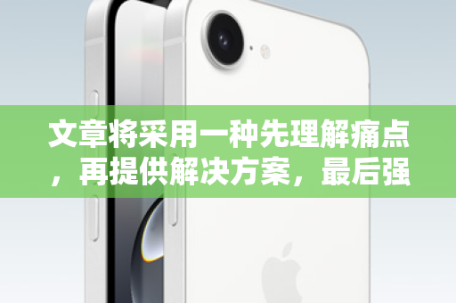 文章将采用一种先理解痛点，再提供解决方案，最后强调风险和引导的结构，旨在吸引潜在用户，同时建立一种专业和负责任的口吻，以增加信任感