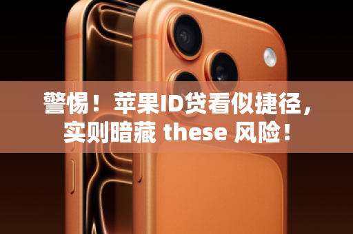警惕！苹果ID贷看似捷径，实则暗藏 these 风险！