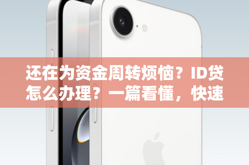 还在为资金周转烦恼？ID贷怎么办理？一篇看懂，快速到账！