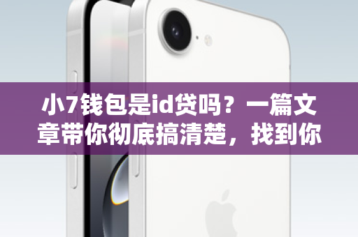 小7钱包是id贷吗?一篇文章带你彻底搞清楚,找到你的靠谱钱袋子! 小7钱包是id贷吗?一篇文章带你彻底搞清楚,找到你的靠谱钱袋子!