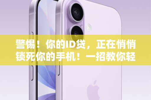 警惕!你的ID贷,正在悄悄锁死你的手机!一招教你轻松化解,告别提心吊胆 警惕!你的ID贷,正在悄悄锁死你的手机!一招教你轻松化解,告别提心吊胆