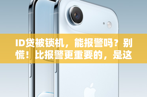 ID贷被锁机，能报警吗？别慌！比报警更重要的，是这一步！