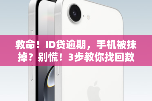 救命！ID贷逾期，手机被抹掉？别慌！3步教你找回数据和主动权！