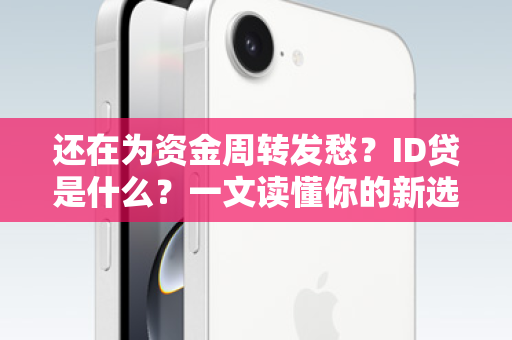 还在为资金周转发愁？ID贷是什么？一文读懂你的新选择！