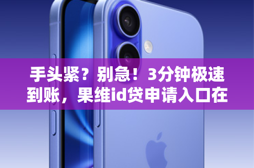 手头紧？别急！3分钟极速到账，果维id贷申请入口在此！