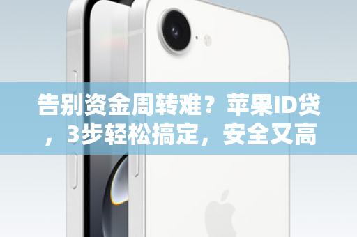 告别资金周转难？苹果ID贷，3步轻松搞定，安全又高效！