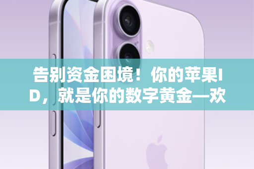 告别资金困境！你的苹果ID，就是你的数字黄金—欢迎来到苹果ID贷论坛！