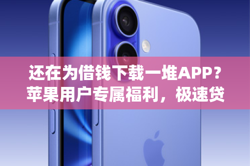 还在为借钱下载一堆APP？苹果用户专属福利，极速贷，用Apple ID秒下款！