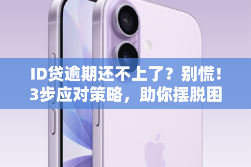 ID贷逾期还不上了？别慌！3步应对策略，助你摆脱困境，重拾信用！
