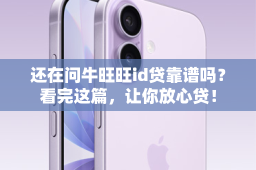 还在问牛旺旺id贷靠谱吗？看完这篇，让你放心贷！