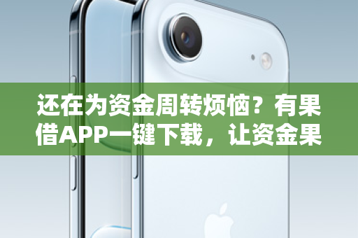 还在为资金周转烦恼？有果借APP一键下载，让资金果然到位！