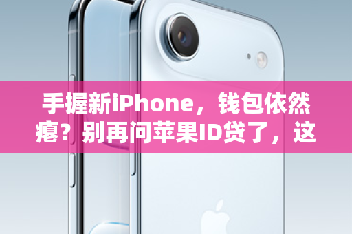 手握新iPhone，钱包依然瘪？别再问苹果ID贷了，这才是正规解燃眉之急的姿势！